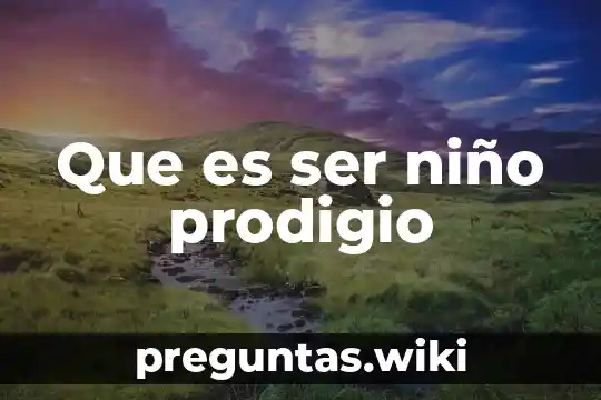Que es ser niño prodigio