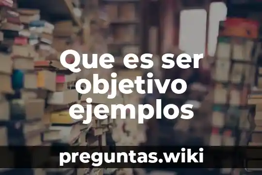 Que es ser objetivo ejemplos