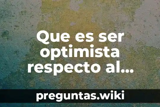 Que es ser optimista respecto al futuro de mexico