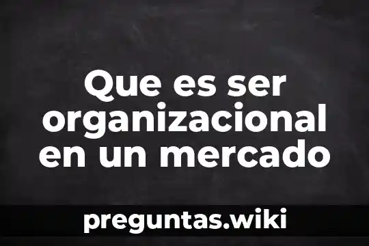 Que es ser organizacional en un mercado