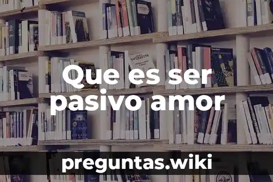 Que es ser pasivo amor