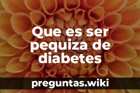 Que es ser pequiza de diabetes