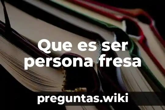 Que es ser persona fresa