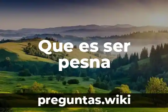 Que es ser pesna