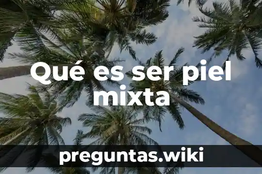 Qué es ser piel mixta