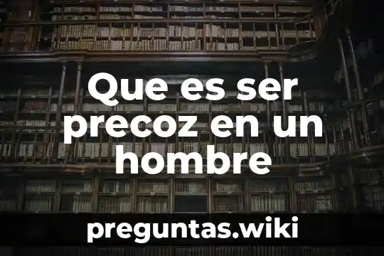 Que es ser precoz en un hombre
