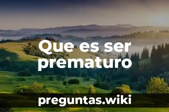 Que es ser prematuro