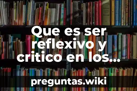 Que es ser reflexivo y critico en los docente
