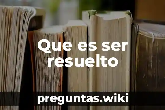 Que es ser resuelto