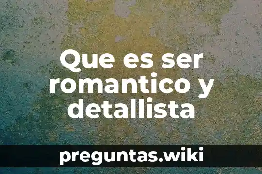Que es ser romantico y detallista