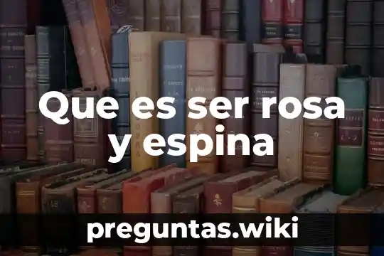 Que es ser rosa y espina