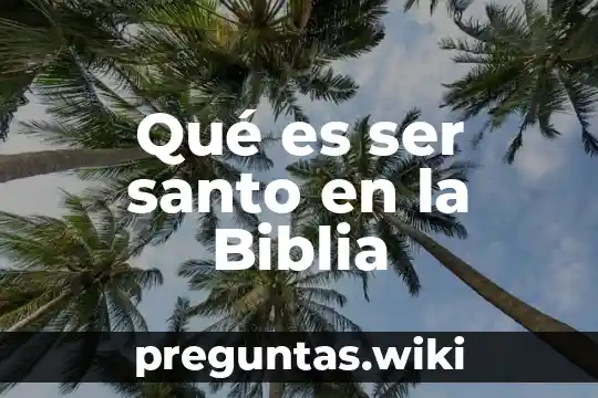 Qué es ser santo en la Biblia