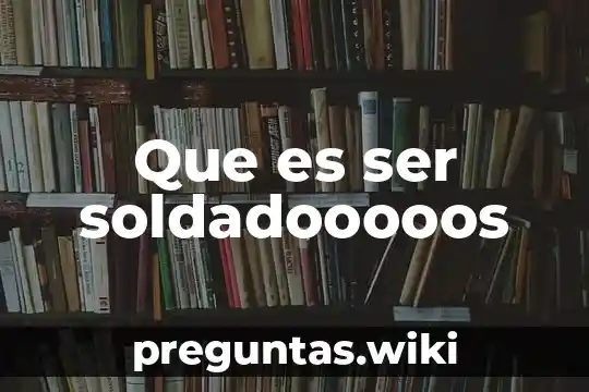 Que es ser soldadooooos