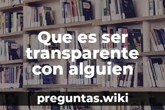 Que es ser transparente con alguien