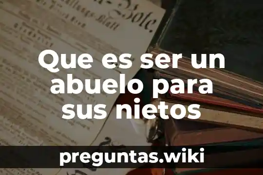 Que es ser un abuelo para sus nietos