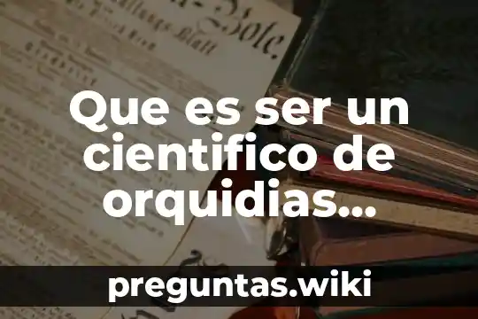 Que es ser un cientifico de orquidias medicinales