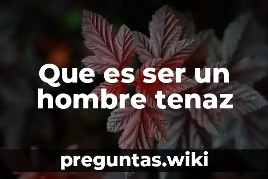 Que es ser un hombre tenaz