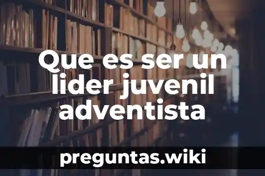Que es ser un lider juvenil adventista