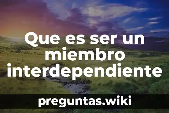 Que es ser un miembro interdependiente