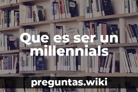 Que es ser un millennials