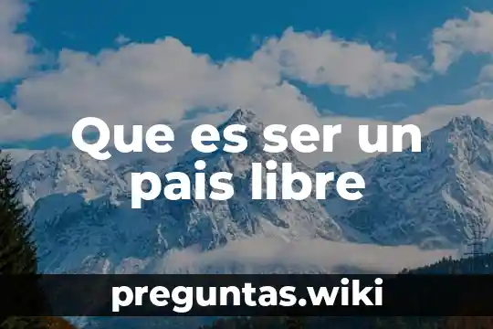 Que es ser un pais libre