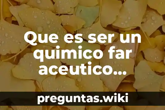 Que es ser un quimico far aceutico biologo