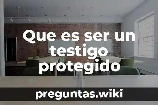 Que es ser un testigo protegido
