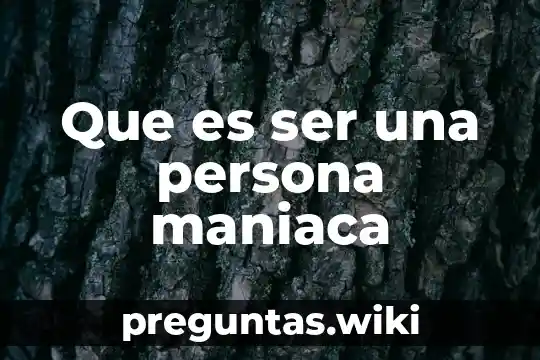 Que es ser una persona maniaca