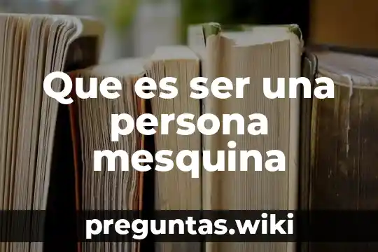 Que es ser una persona mesquina