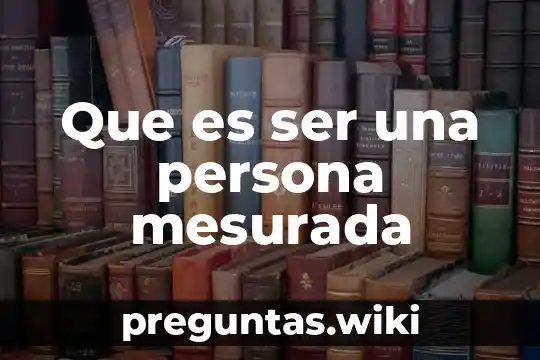 Que es ser una persona mesurada