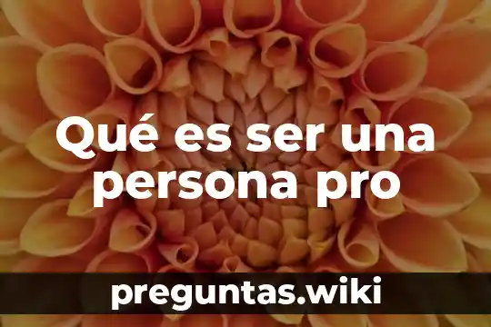 Qué es ser una persona pro
