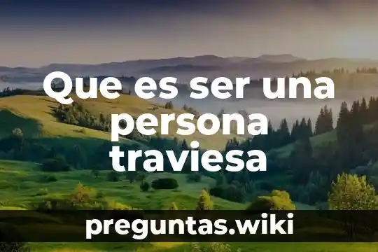Que es ser una persona traviesa
