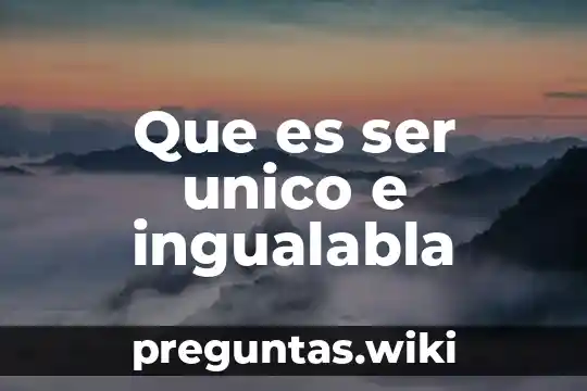 Que es ser unico e ingualabla