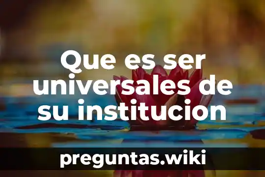 Que es ser universales de su institucion
