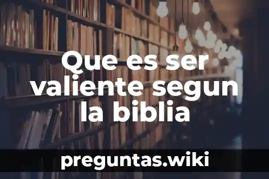 Que es ser valiente segun la biblia
