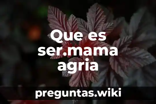 Que es ser.mama agria