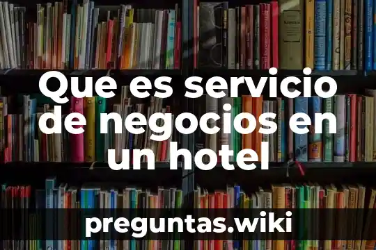Que es servicio de negocios en un hotel