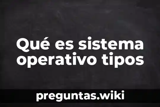 Qué es sistema operativo tipos