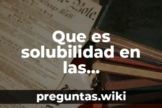 Que es solubilidad en las propiedades de la materia