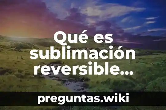 Qué es sublimación reversible ejemplos