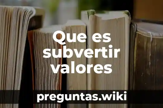 Que es subvertir valores