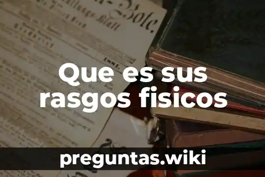 Que es sus rasgos fisicos