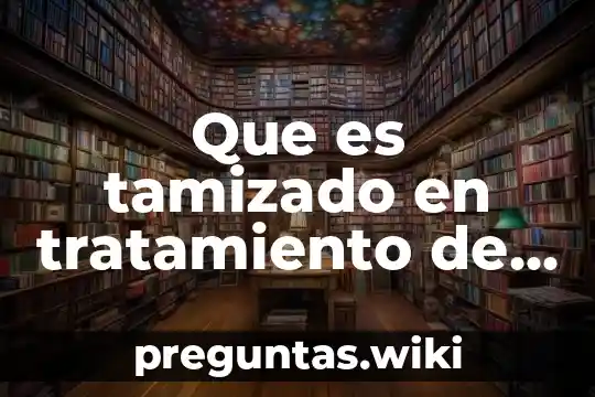 Que es tamizado en tratamiento de aguas residuales