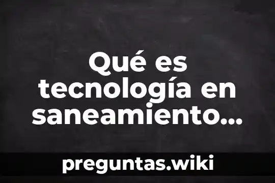 Qué es tecnología en saneamiento ambiental