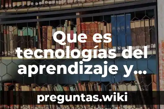 Que es tecnologías del aprendizaje y el conocimiento