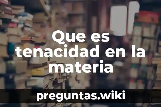 Que es tenacidad en la materia