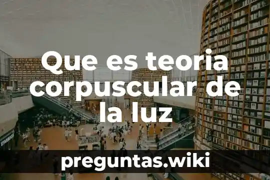 Que es teoria corpuscular de la luz
