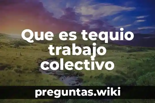 Que es tequio trabajo colectivo