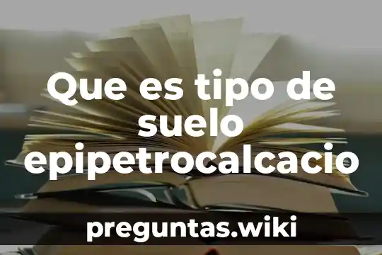 Que es tipo de suelo epipetrocalcacio