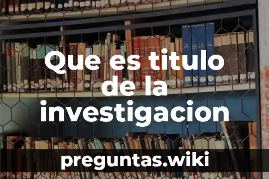 Que es titulo de la investigacion